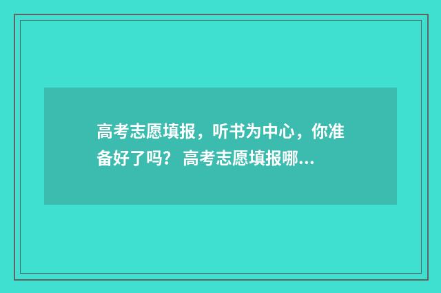 高考志愿填报，听书为中心，你准备好了吗？ 高考志愿填报哪个机构好