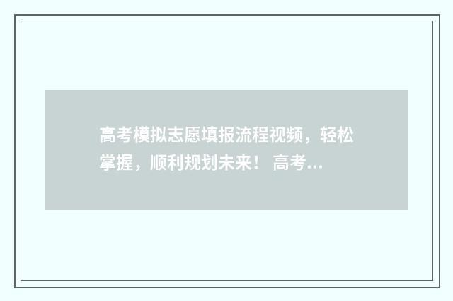 高考模拟志愿填报流程视频，轻松掌握，顺利规划未来！ 高考模拟志愿填报网站