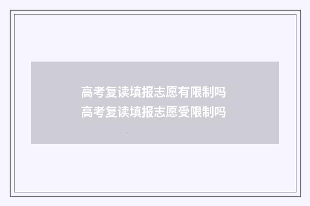 高考复读填报志愿有限制吗 高考复读填报志愿受限制吗