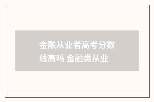 金融从业者高考分数线高吗 金融类从业