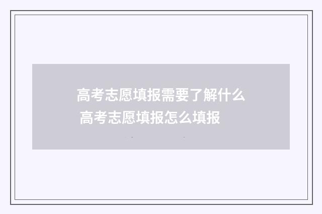 高考志愿填报需要了解什么 高考志愿填报怎么填报