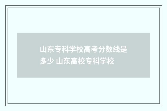 山东专科学校高考分数线是多少 山东高校专科学校