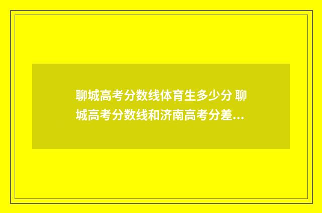 聊城高考分数线体育生多少分 聊城高考分数线和济南高考分差多少