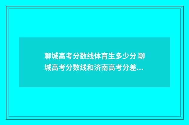 聊城高考分数线体育生多少分 聊城高考分数线和济南高考分差多少