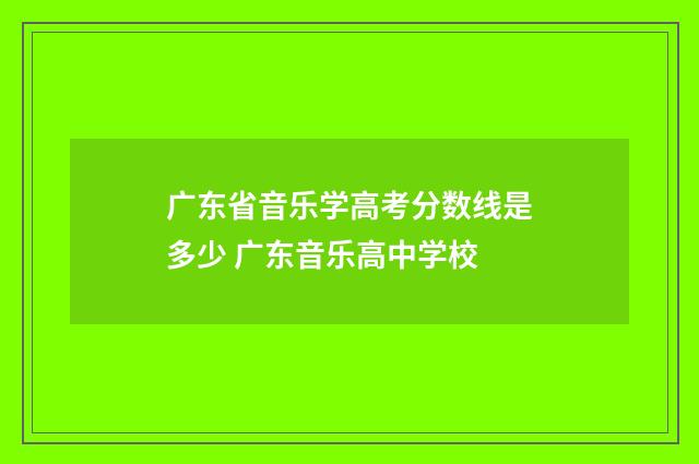 广东省音乐学高考分数线是多少 广东音乐高中学校