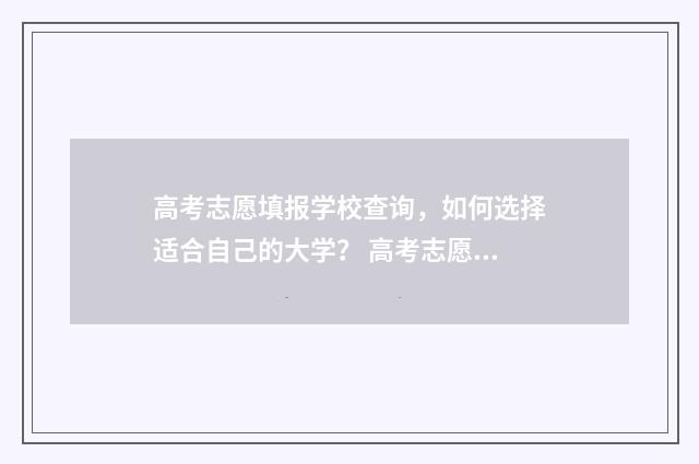 高考志愿填报学校查询，如何选择适合自己的大学？ 高考志愿填报学校代号查询