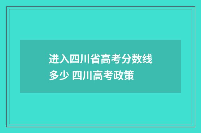 进入四川省高考分数线多少 四川高考政策