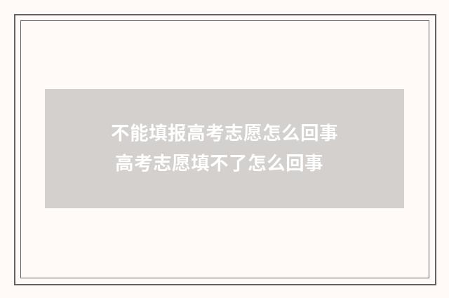 不能填报高考志愿怎么回事 高考志愿填不了怎么回事