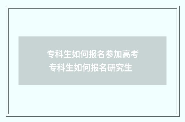 专科生如何报名参加高考 专科生如何报名研究生