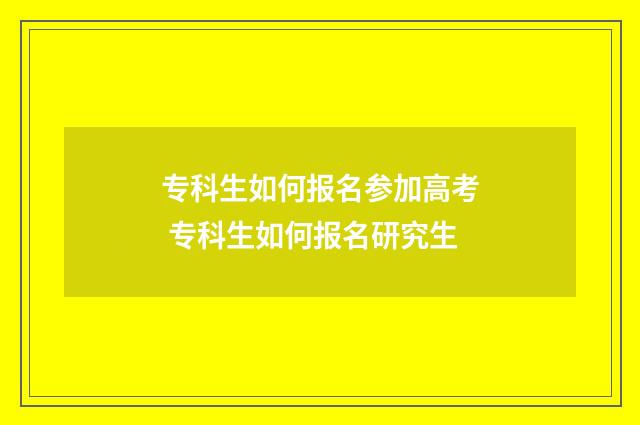 专科生如何报名参加高考 专科生如何报名研究生