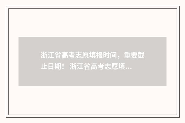 浙江省高考志愿填报时间，重要截止日期！ 浙江省高考志愿填报时间2024