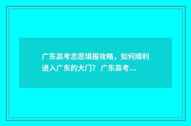 广东高考志愿填报攻略，如何顺利进入广东的大门？ 广东高考志愿填报辅助系统
