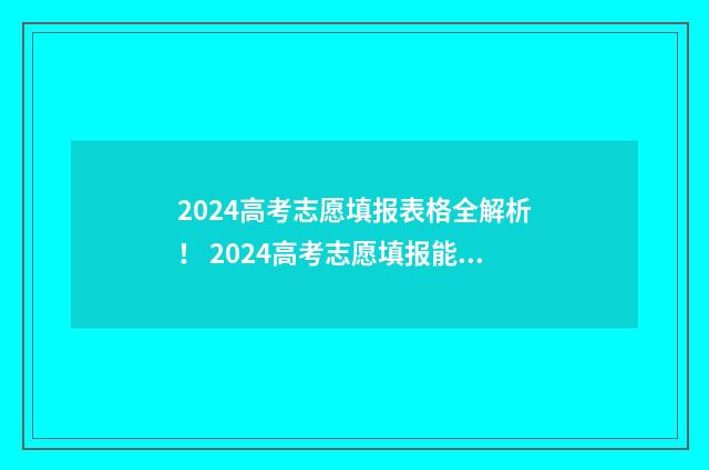 2024高考志愿填报表格全解析！ 2024高考志愿填报能填几个