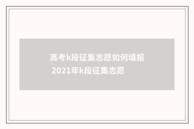 高考k段征集志愿如何填报 2021年k段征集志愿