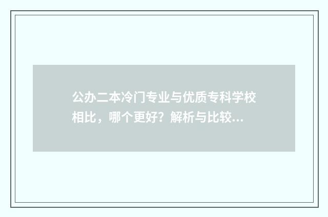 公办二本冷门专业与优质专科学校相比，哪个更好？解析与比较 公办二本冷门专业有哪些