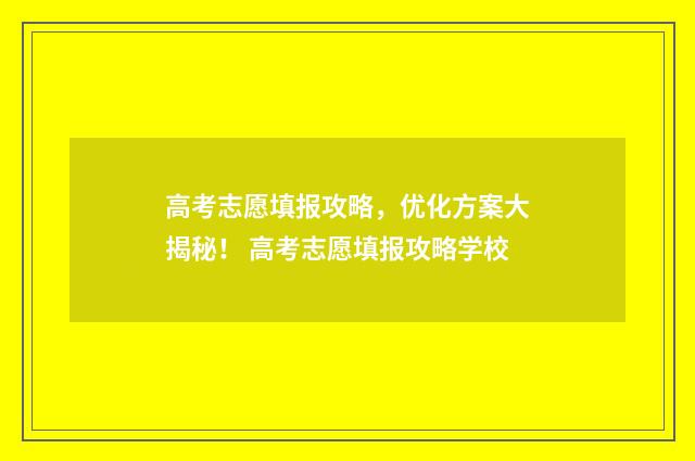 高考志愿填报攻略，优化方案大揭秘！ 高考志愿填报攻略学校