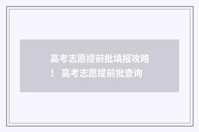 高考志愿提前批填报攻略！ 高考志愿提前批查询