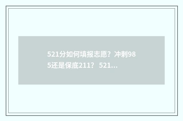 521分如何填报志愿？冲刺985还是保底211？ 521分数线能填什么学校