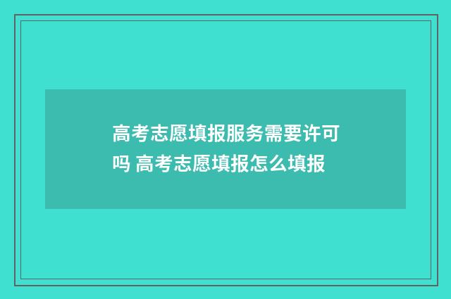 高考志愿填报服务需要许可吗 高考志愿填报怎么填报