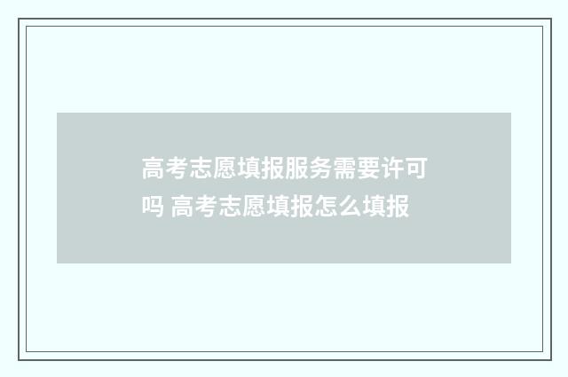 高考志愿填报服务需要许可吗 高考志愿填报怎么填报
