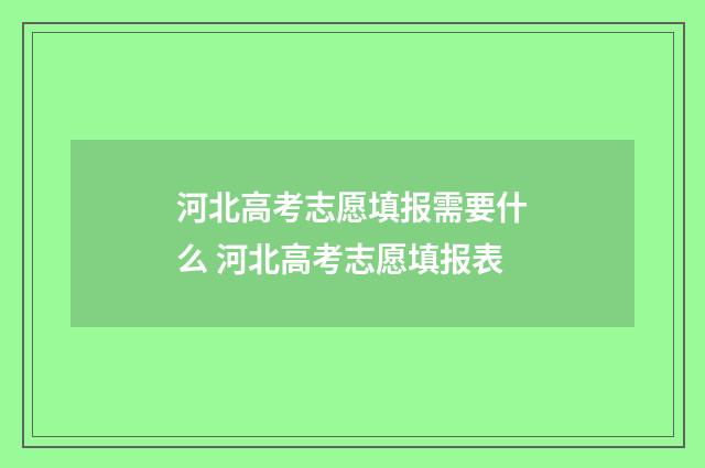河北高考志愿填报需要什么 河北高考志愿填报表