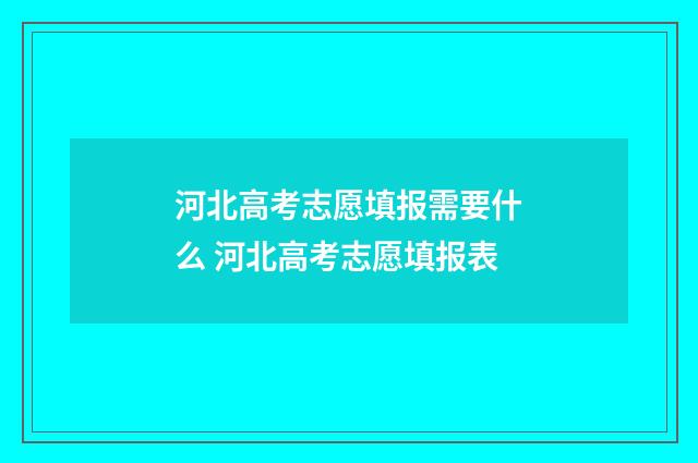 河北高考志愿填报需要什么 河北高考志愿填报表