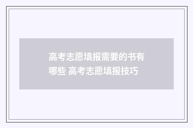 高考志愿填报需要的书有哪些 高考志愿填报技巧