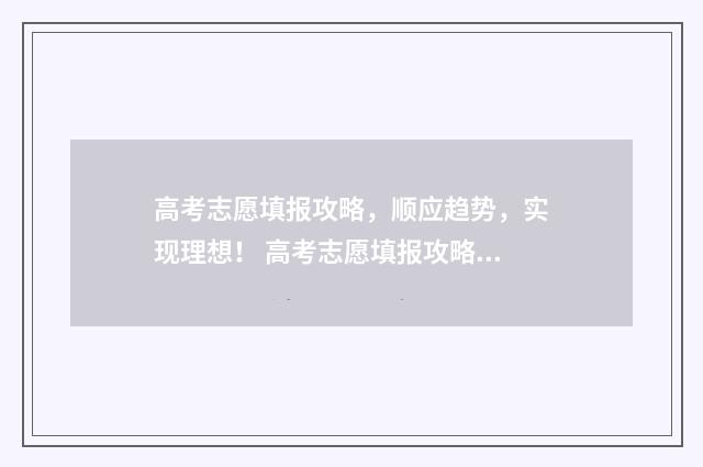 高考志愿填报攻略，顺应趋势，实现理想！ 高考志愿填报攻略学校
