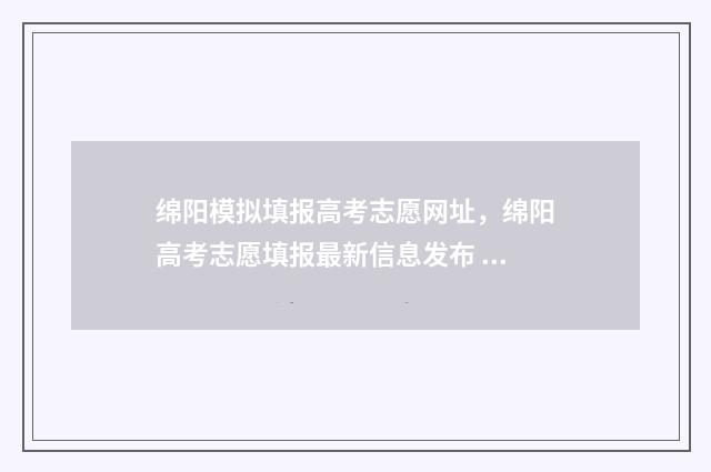 绵阳模拟填报高考志愿网址，绵阳高考志愿填报最新信息发布 绵阳高考志愿模拟填报入口
