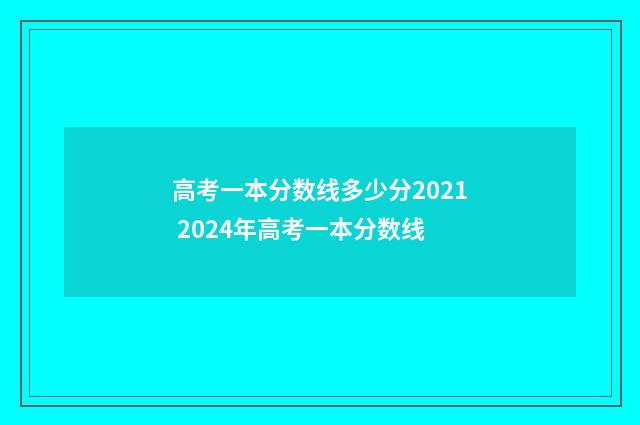 高考一本分数线多少分2021 2024年高考一本分数线