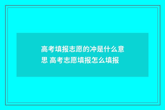 高考填报志愿的冲是什么意思 高考志愿填报怎么填报