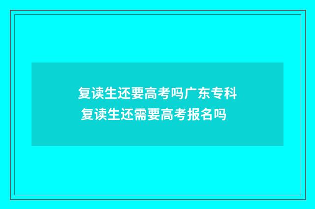 复读生还要高考吗广东专科 复读生还需要高考报名吗