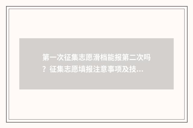 第一次征集志愿滑档能报第二次吗？征集志愿填报注意事项及技巧解析 优志愿