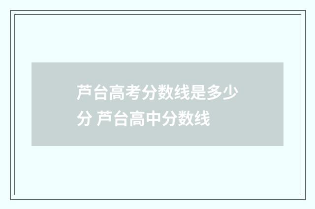 芦台高考分数线是多少分 芦台高中分数线