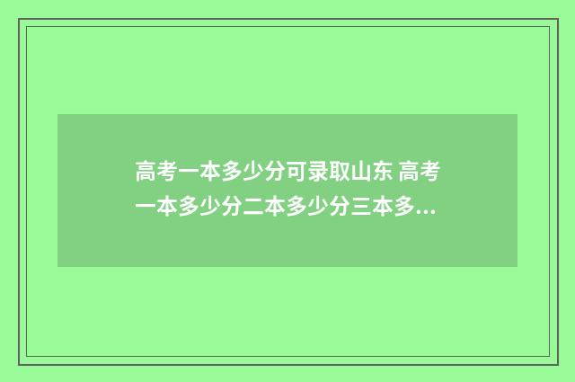 高考一本多少分可录取山东 高考一本多少分二本多少分三本多少分