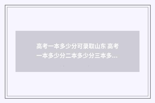 高考一本多少分可录取山东 高考一本多少分二本多少分三本多少分