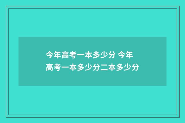 今年高考一本多少分 今年高考一本多少分二本多少分