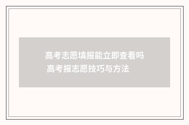 高考志愿填报能立即查看吗 高考报志愿技巧与方法