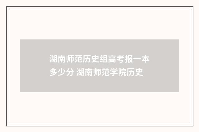 湖南师范历史组高考报一本多少分 湖南师范学院历史