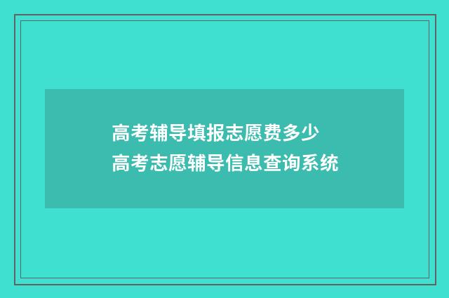 高考辅导填报志愿费多少 高考志愿辅导信息查询系统