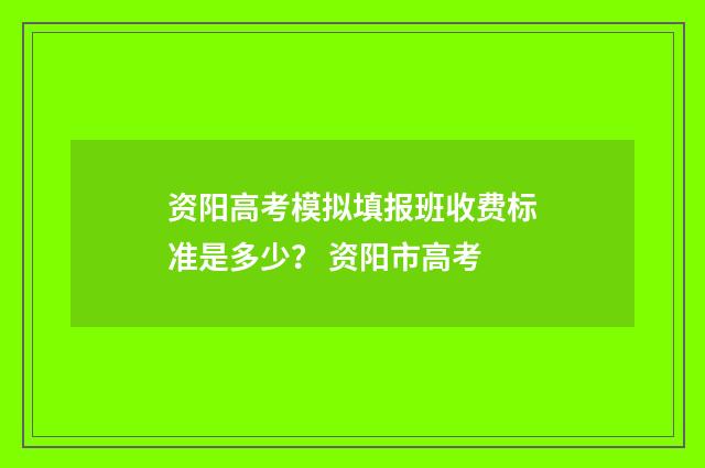 资阳高考模拟填报班收费标准是多少？ 资阳市高考