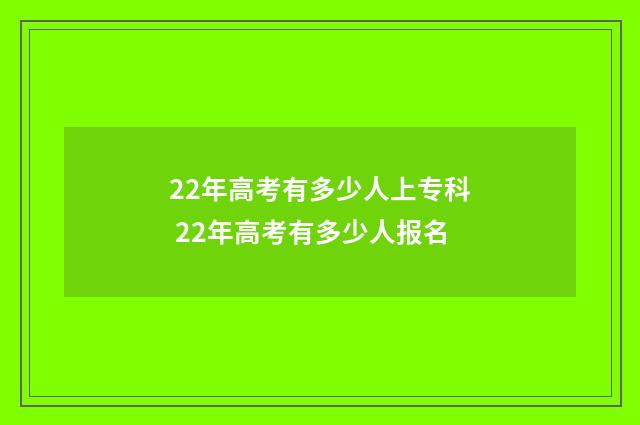 22年高考有多少人上专科 22年高考有多少人报名