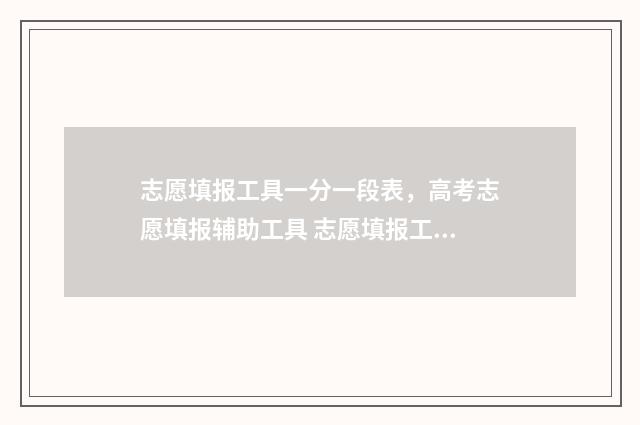 志愿填报工具一分一段表，高考志愿填报辅助工具 志愿填报工具一般有什么
