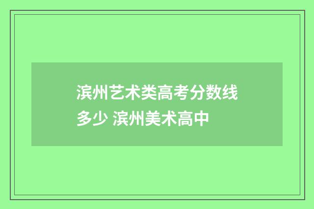 滨州艺术类高考分数线多少 滨州美术高中