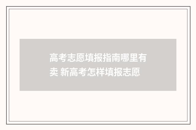 高考志愿填报指南哪里有卖 新高考怎样填报志愿