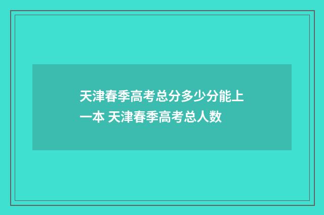 天津春季高考总分多少分能上一本 天津春季高考总人数