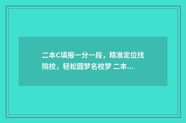 二本C填报一分一段，精准定位找院校，轻松圆梦名校梦 二本c多少分能考上