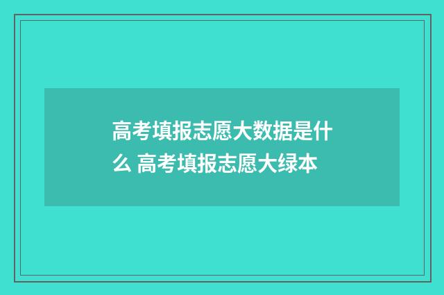 高考填报志愿大数据是什么 高考填报志愿大绿本
