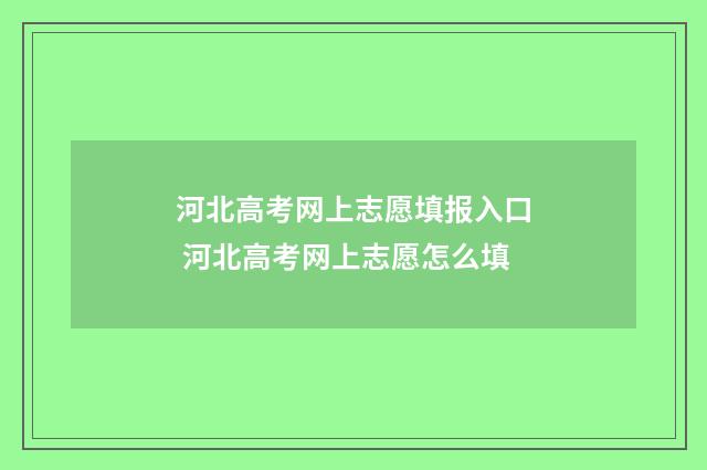 河北高考网上志愿填报入口 河北高考网上志愿怎么填
