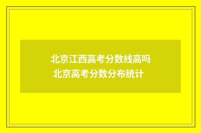北京江西高考分数线高吗 北京高考分数分布统计
